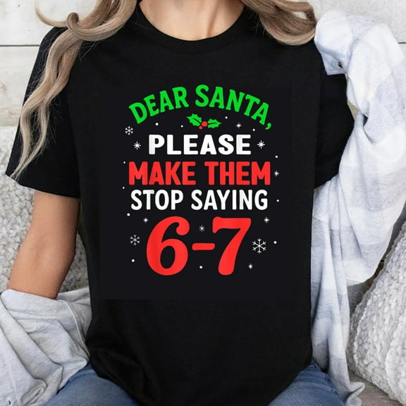100% Cotton Dear Santa Please Make Them Stop Saying 6-7 Christmas Holiday Funny T-Shirt For Women Men Unisex Xmas Shirt Gift Idea