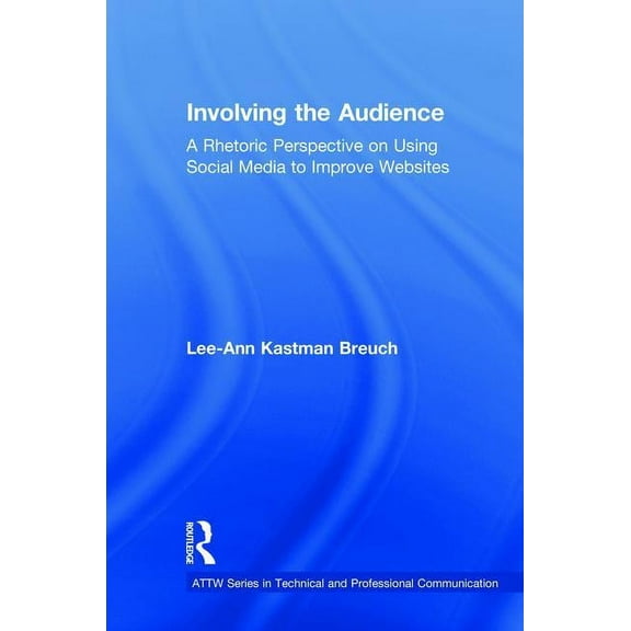 Attw Technical and Professional Communic Involving the Audience: A Rhetoric Perspective on Using Social Media to Improve Websites, (Hardcover)