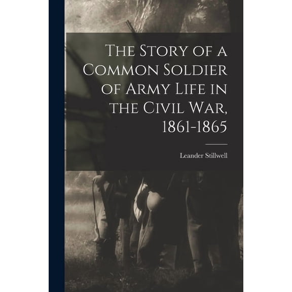 The Story of a Common Soldier of Army Life in the Civil War, 1861-1865