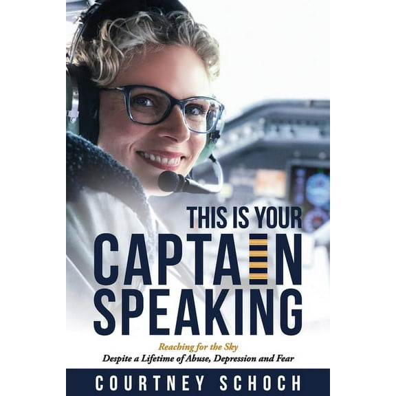 This Is Your Captain Speaking: Reaching for the Sky Despite a Lifetime of Abuse, Depression and Fear, (Paperback)