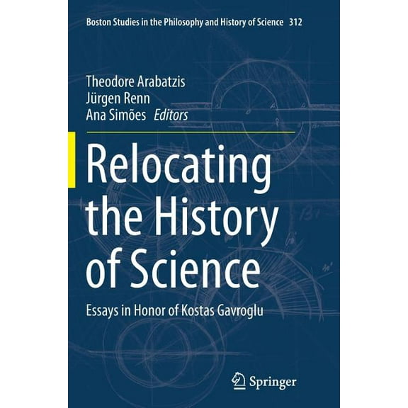 Boston Studies in the Philosophy and History of Science: Relocating the History of Science : Essays in Honor of Kostas Gavroglu (Series #312) (Paperback)