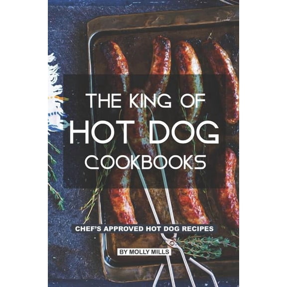 The King of Hot Dog Cookbooks: Chef's Approved Hot Dog Recipes, (Paperback)