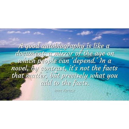 Imre Kertesz - Famous Quotes Laminated POSTER PRINT 24x20 - A good autobiography is like a document: a mirror of the age on which people can 'depend.' In a novel, by contrast, it's not the facts