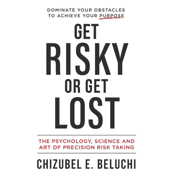 Get Risky or Get Lost: The Psychology, Science and Art of Precision Risk-Taking, (Hardcover)