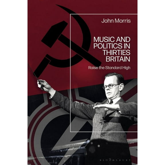 Music and Politics in Thirties Britain: Raise the Standard High, (Hardcover)