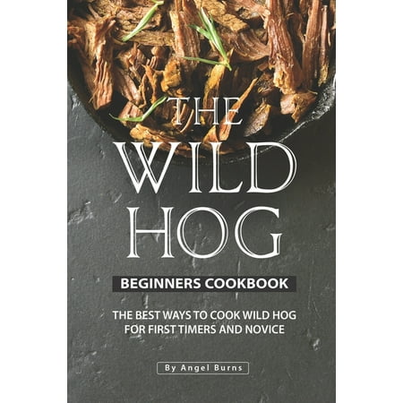 The Wild Hog Beginners Cookbook: The Best Ways to Cook Wild Hog for First Timers and (Best Way To Cook Barracuda)