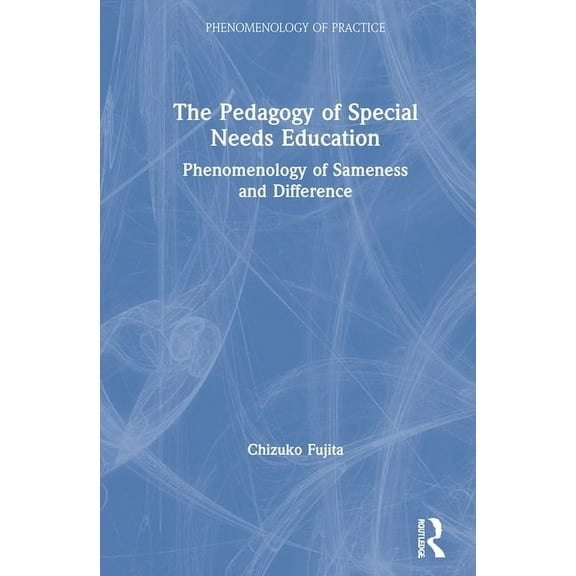Phenomenology of Practice The Pedagogy of Special Needs Education: Phenomenology of Sameness and Difference, (Hardcover)