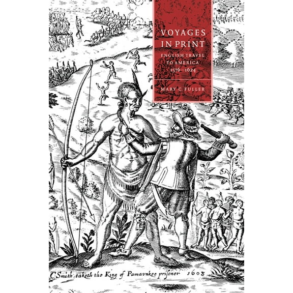 Cambridge Studies in Renaissance Literat Voyages in Print: English Narratives of Travel to America 1576 1624, Book 7, (Hardcover)