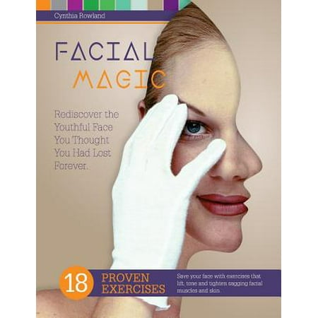 Facial Magic - Rediscover the Youthful Face You Thought You Had Lost Forever! : Save Your Face with 18 Proven Exercises to Lift, Tone and Tighten Sagging Facial
