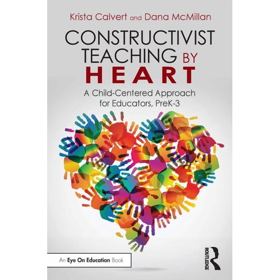 Constructivist Teaching by Heart: A Child-Centered Approach for Educators, PreK-3, (Paperback)