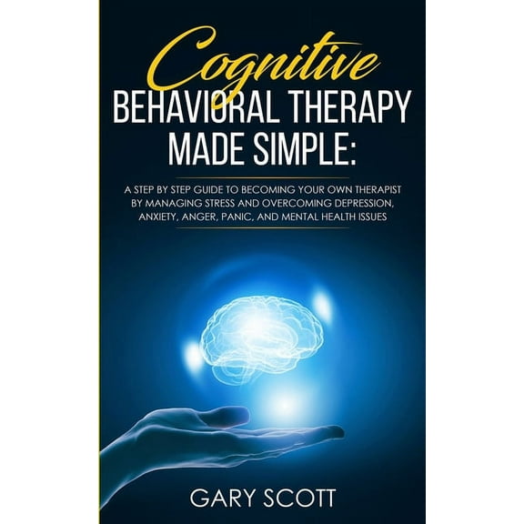 Cognitive Behavioral Therapy Made Simple: A Step by Step Guide to Becoming Your OWN Therapist by Managing Stress and Ove, (Paperback)