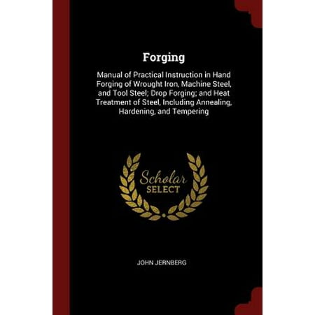 - Forging : Manual of Practical Instruction in Hand Forging of Wrought Iron, Machine Steel, and Tool Steel; Drop Forging; And Heat Treatment of Steel, Including Annealing, Hardening, and Tempering