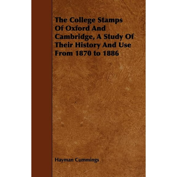 College Stamps of Oxford and Cambridge : A Study of Their History and Use from 1870 to 1886