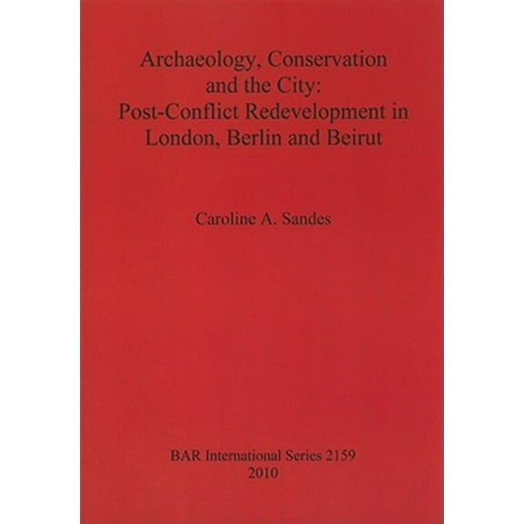 BAR International: Archaeology, Conservation and the City: Post-Conflict Redevelopment in London, Berlin and Beirut (Paperback)