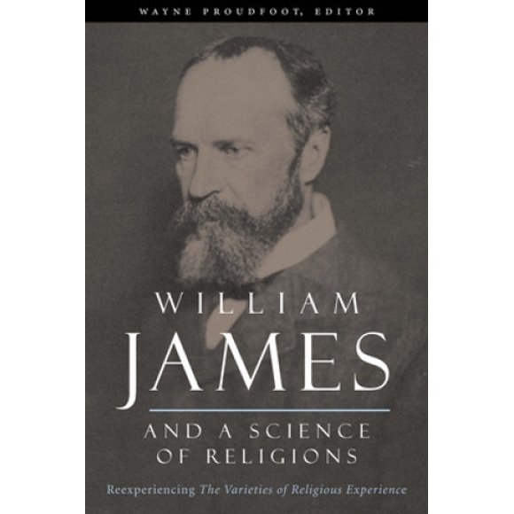 William James and a Science of Religions: Reexperiencing The Varieties of Religious Experience (Columbia Series in Science and Religion)