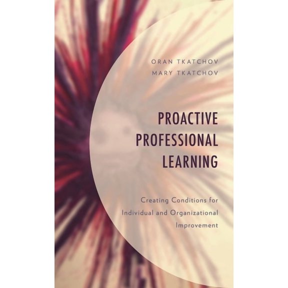 Proactive Professional Learning: Creating Conditions for Individual and Organizational Improvement, (Hardcover)