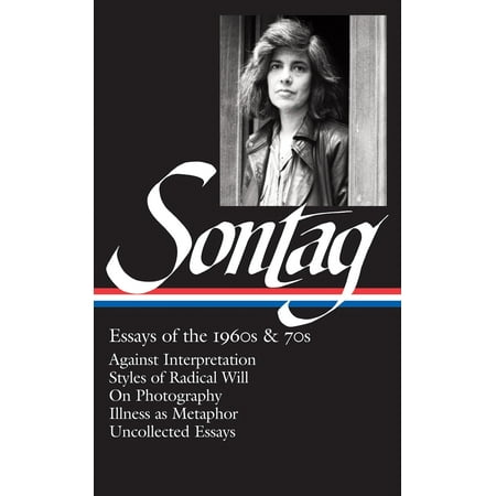 Susan Sontag: Essays of the 1960s & 70s (LOA #246) : Against Interpretation / Styles of Radical Will / On Photography / Illness as Metaphor / Uncollected