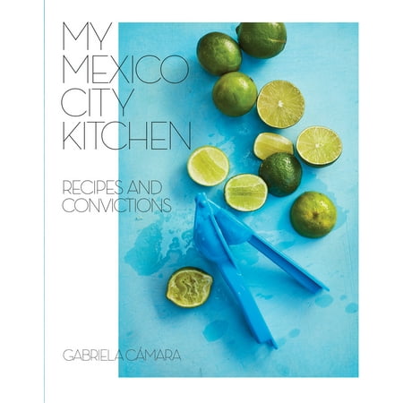 My Mexico City Kitchen : Recipes and Convictions [A (Best Places To Visit In Mexico City)