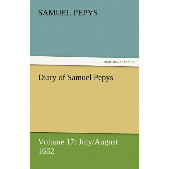 Diary of Samuel Pepys - Volume 17: July/August 1662