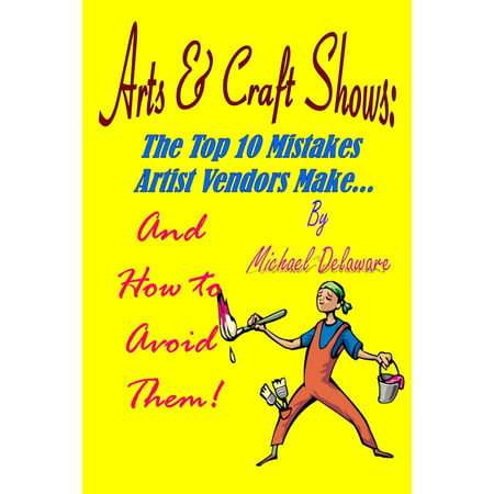 Arts & Crafts Shows: The Top 10 Mistakes Artist Vendors Make... And How to Avoid Them! - (Top 10 Best Artists)