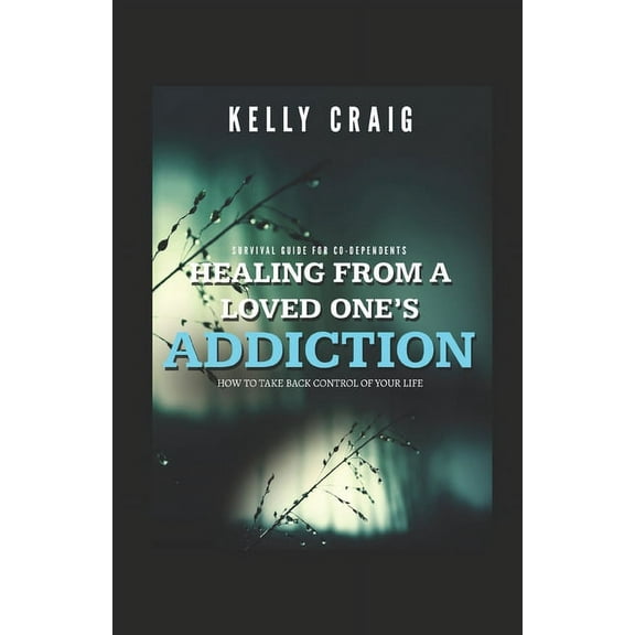 Healing From a Loved Ones Addiction: How to Take Back Control of Your Life - Survival Guide for Codependents