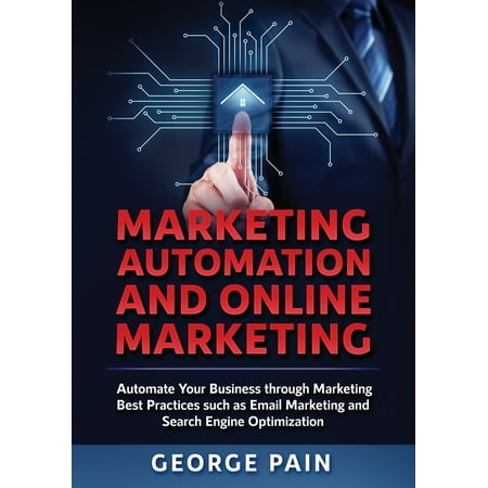 Marketing Automation and Online Marketing : Automate Your Business through Marketing Best Practices such as Email Marketing and Search Engine