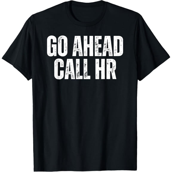 Funny Work Humor For Office Staff, Go Ahead Call HR T-Shirt