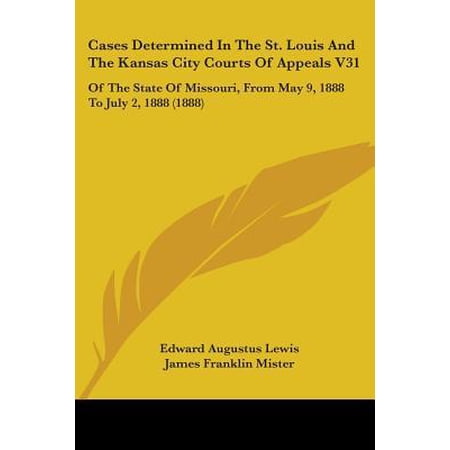 Cases Determined in the St. Louis and the Kansas City Courts of Appeals V31: Of the State of Missouri from May 9 1888 to July 2 1888 (1888) Paperback