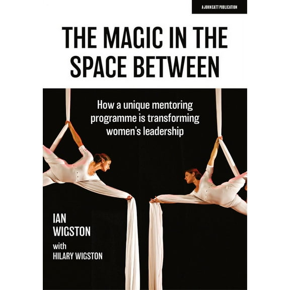 The Magic in the Space Between: How a Unique Mentoring Programme Is Transforming Women's Leadership, (Paperback)
