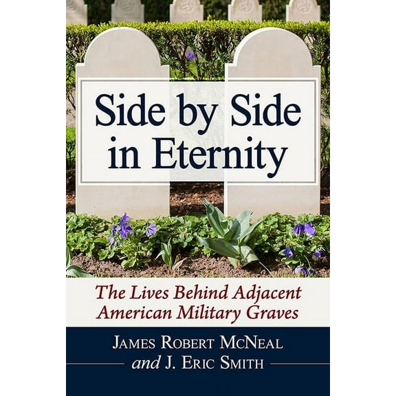 Side by Side in Eternity: The Lives Behind Adjacent American Military Graves, (Paperback)