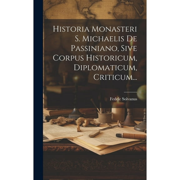 Historia Monasteri S. Michaelis De Passiniano, Sive Corpus Historicum, Diplomaticum, Criticum... (Hardcover)