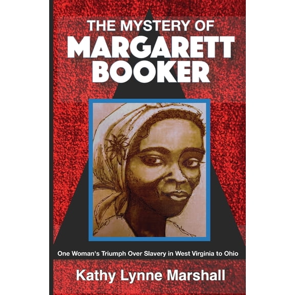 The Mystery of Margarett Booker: One Woman's Triumph Over Slavery in West Virginia to Ohio, (Paperback)