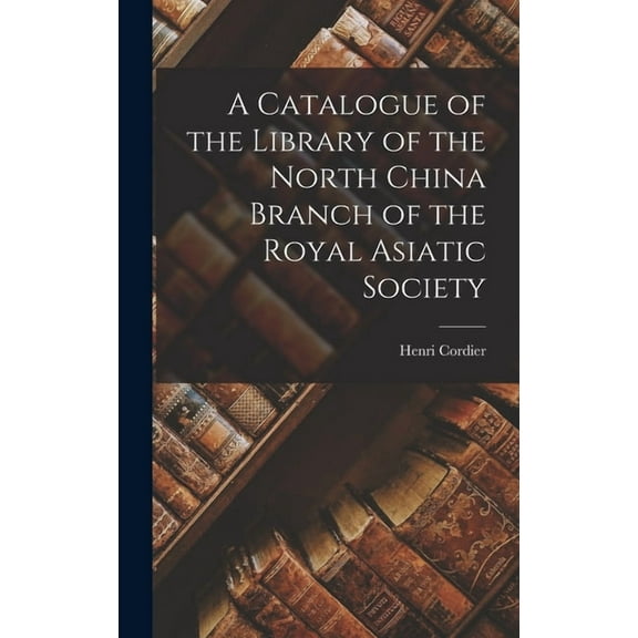 A Catalogue of the Library of the North China Branch of the Royal Asiatic Society, (Hardcover)