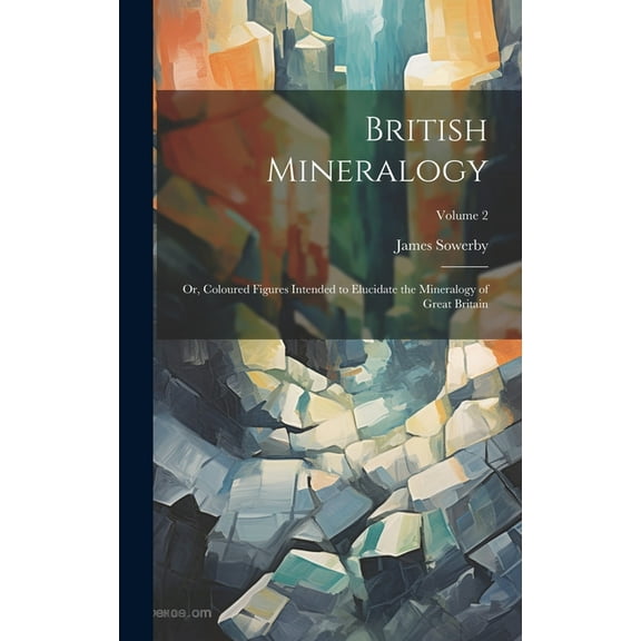 British Mineralogy; or, Coloured Figures Intended to Elucidate the Mineralogy of Great Britain; Volume 2 (Hardcover)