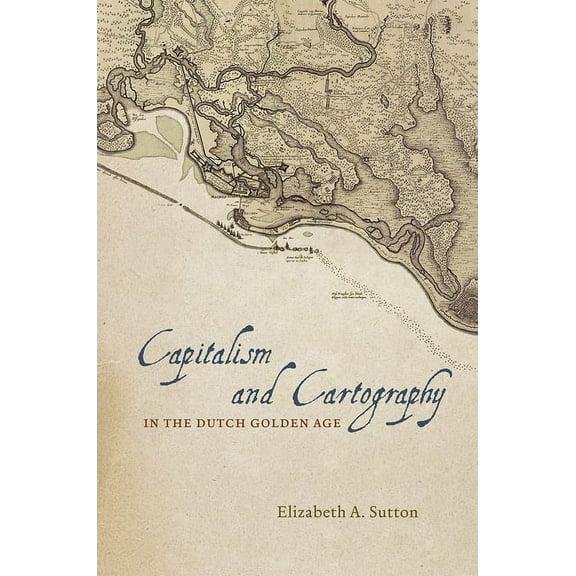 Capitalism and Cartography in the Dutch Golden Age (Hardcover)