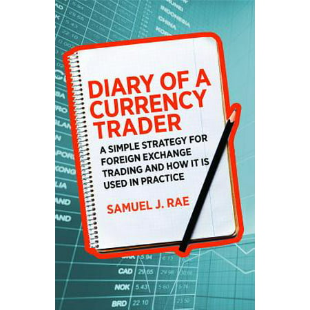 Diary of a Currency Trader : A Simple Strategy for Foreign Exchange Trading and How It Is Used in