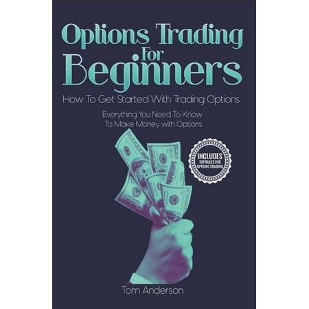 Options Trading for Beginners: How to Get Started with Trading Options - Everything You Need to Know to Make Money with Options - (Best Way To Make Money Trading Options)