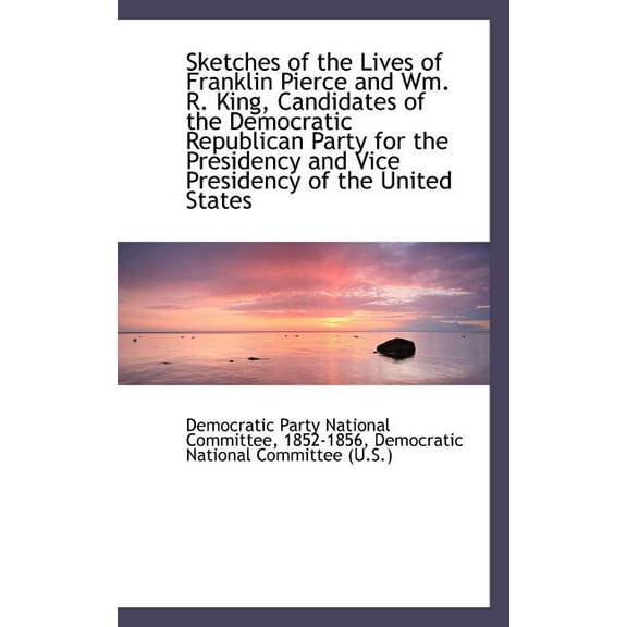 Sketches of the Lives of Franklin Pierce and Wm. R. King, Candidates of the Democratic Republican Pa (Paperback)