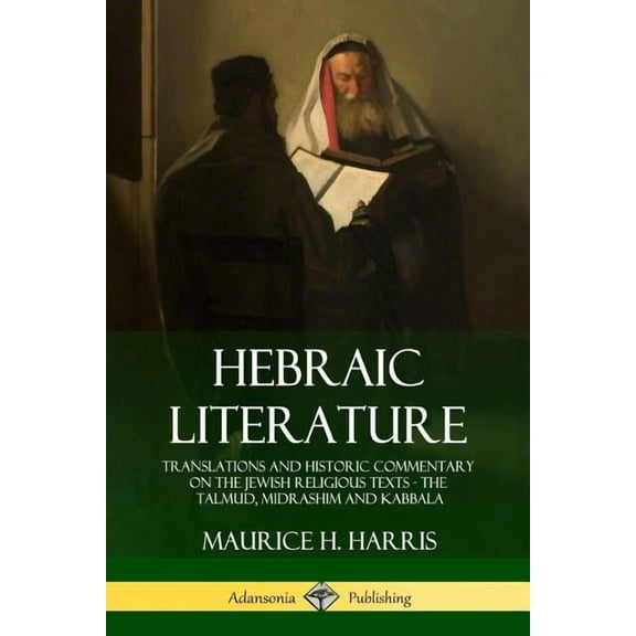 Hebraic Literature: Translations and Historic Commentary on the Jewish Religious Texts - The Talmud, Midrashim and Kabba, (Paperback)