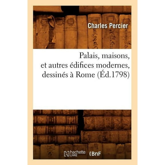 Arts: Palais, Maisons, Et Autres Édifices Modernes, Dessinés À Rome (Éd.1798) (Paperback)
