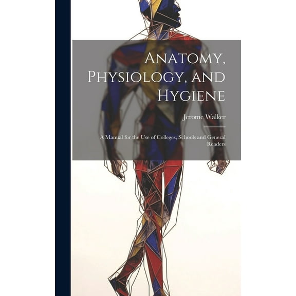 Anatomy, Physiology, and Hygiene: A Manual for the Use of Colleges, Schools and General Readers (Hardcover)