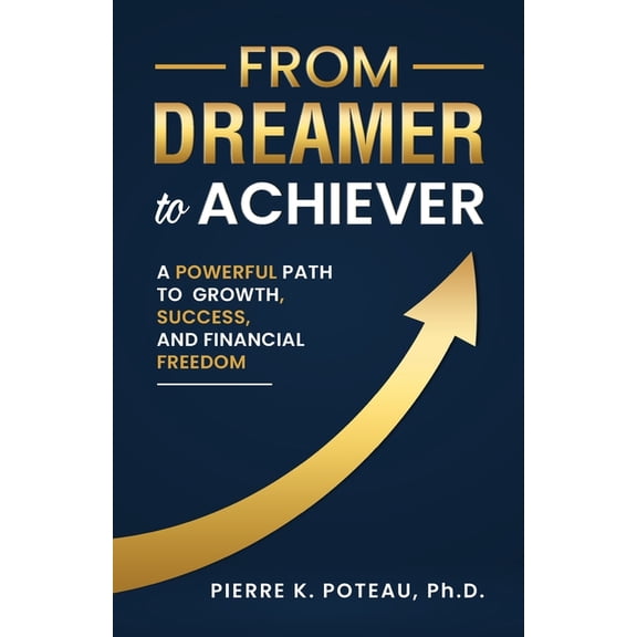 From Dreamer to Achiever: A Powerful Path to Growth, Success, and Financial Freedom, (Paperback)