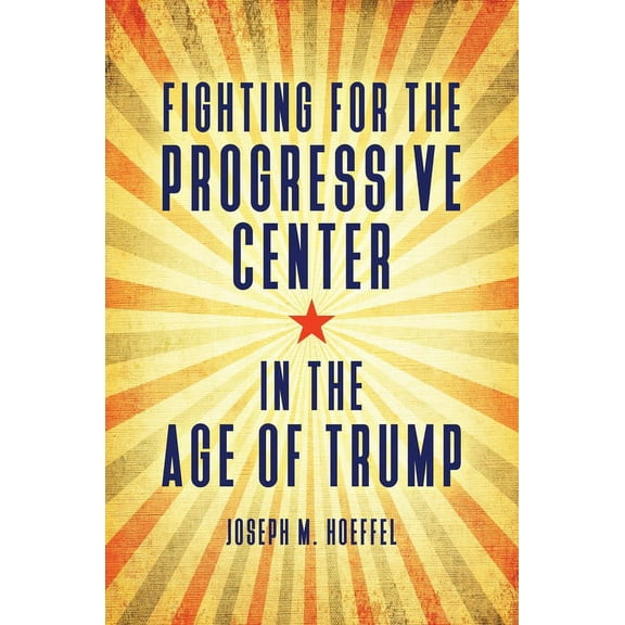 Fighting for the Progressive Center in the Age of Trump, (Paperback)