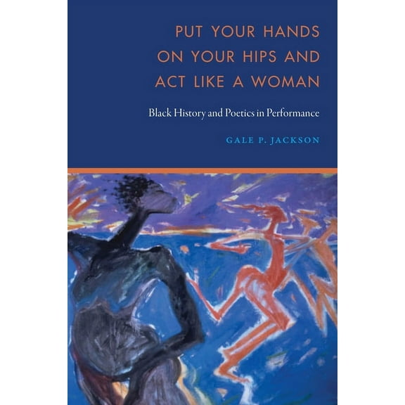 Put Your Hands on Your Hips and Act Like a Woman: Black History and Poetics in Performance, (Hardcover)