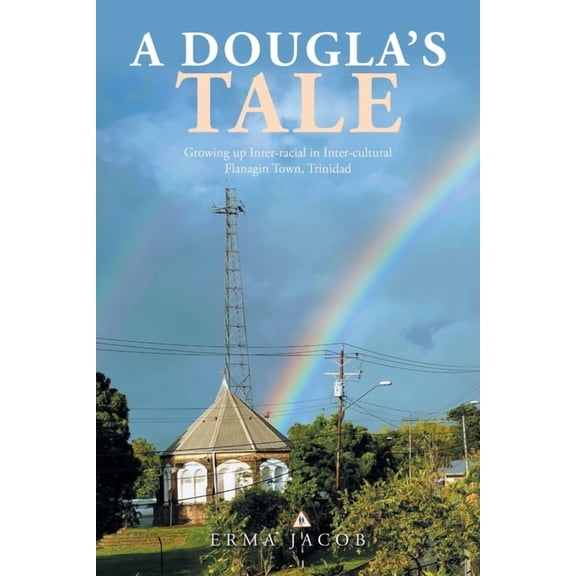 A Dougla's Tale: Growing up Inter-Racial in Inter-Cultural Flanagin Town, Trinidad, (Paperback)