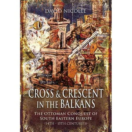 Cross and Crescent in the Balkans: The Ottoman Conquest of South-Eastern Europe (14th - 15th Centuries)