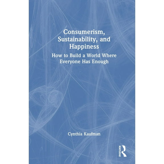 Consumerism, Sustainability, and Happiness: How to Build a World Where Everyone Has Enough, (Hardcover)