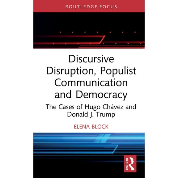 Routledge Research in Political Communic Discursive Disruption, Populist Communication and Democracy: The Cases of Hugo Chávez and Donald J. Trump, (Hardcover)