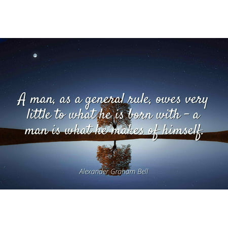 Alexander Graham Bell - A man, as a general rule, owes very little to what he is born with - a man is what he makes of himself. - Famous Quotes Laminated POSTER PRINT (Very Best Of Art Bell)
