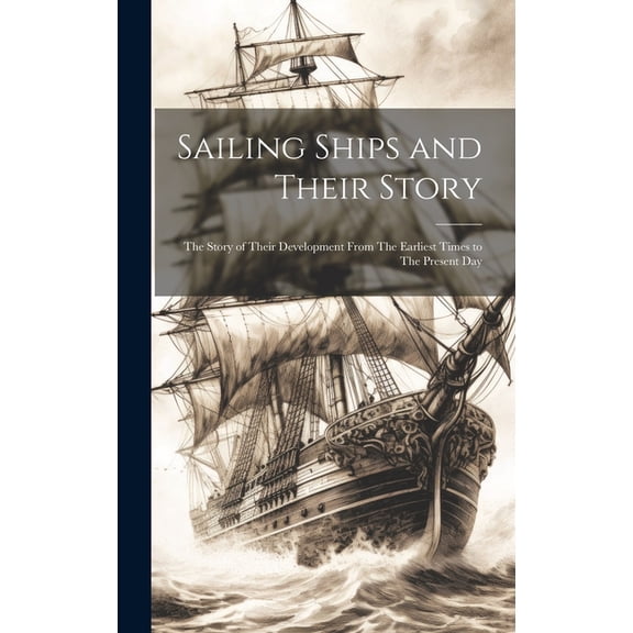 Sailing Ships and Their Story: The Story of Their Development From The Earliest Times to The Present Day (Hardcover)